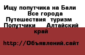 Ищу попутчика на Бали!!! - Все города Путешествия, туризм » Попутчики   . Алтайский край